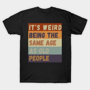 It s weird being the same age as old people T-Shirt